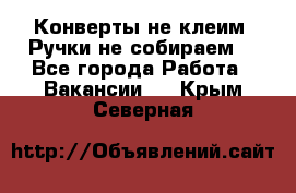 Конверты не клеим! Ручки не собираем! - Все города Работа » Вакансии   . Крым,Северная